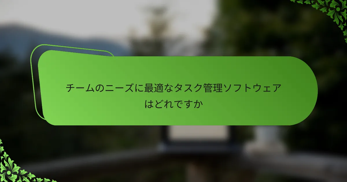 チームのニーズに最適なタスク管理ソフトウェアはどれですか
