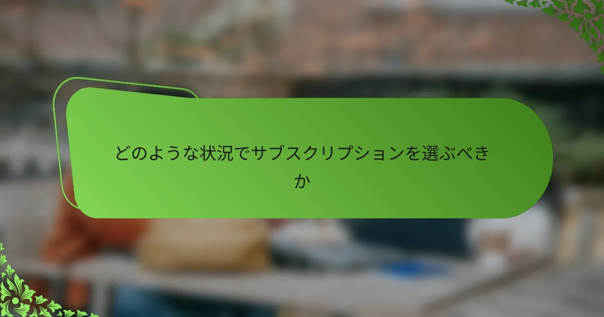 どのような状況でサブスクリプションを選ぶべきか