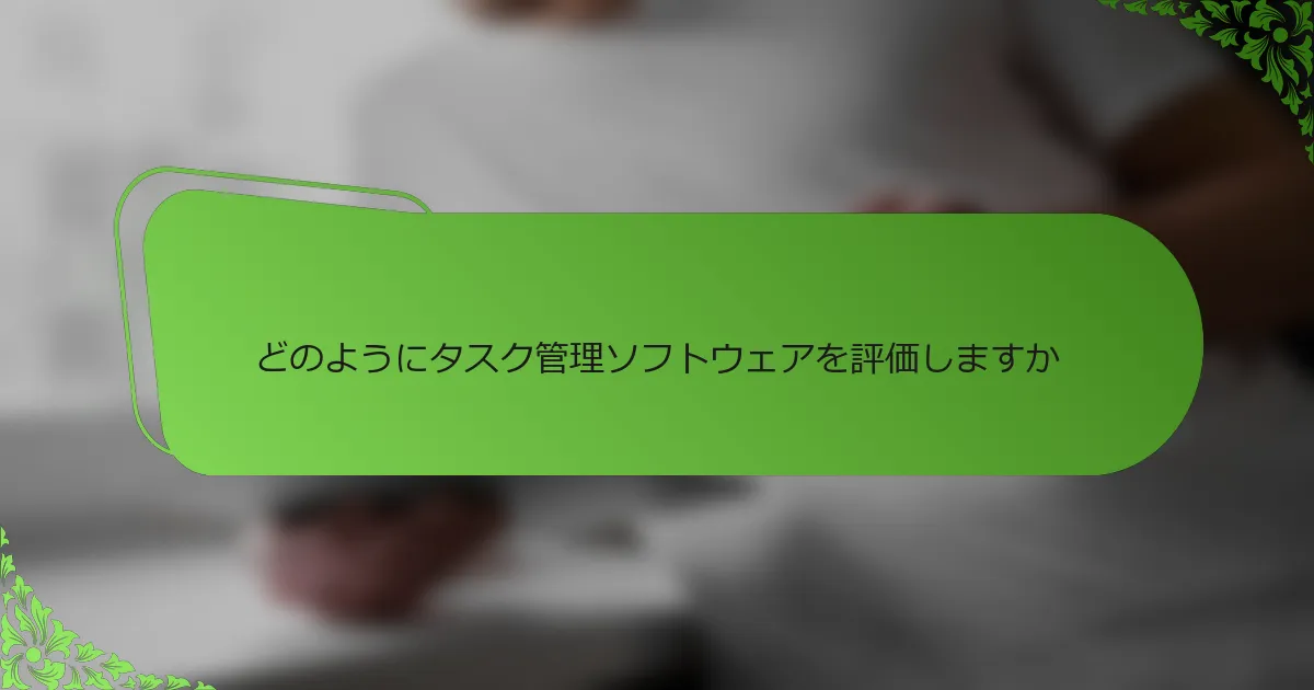 どのようにタスク管理ソフトウェアを評価しますか