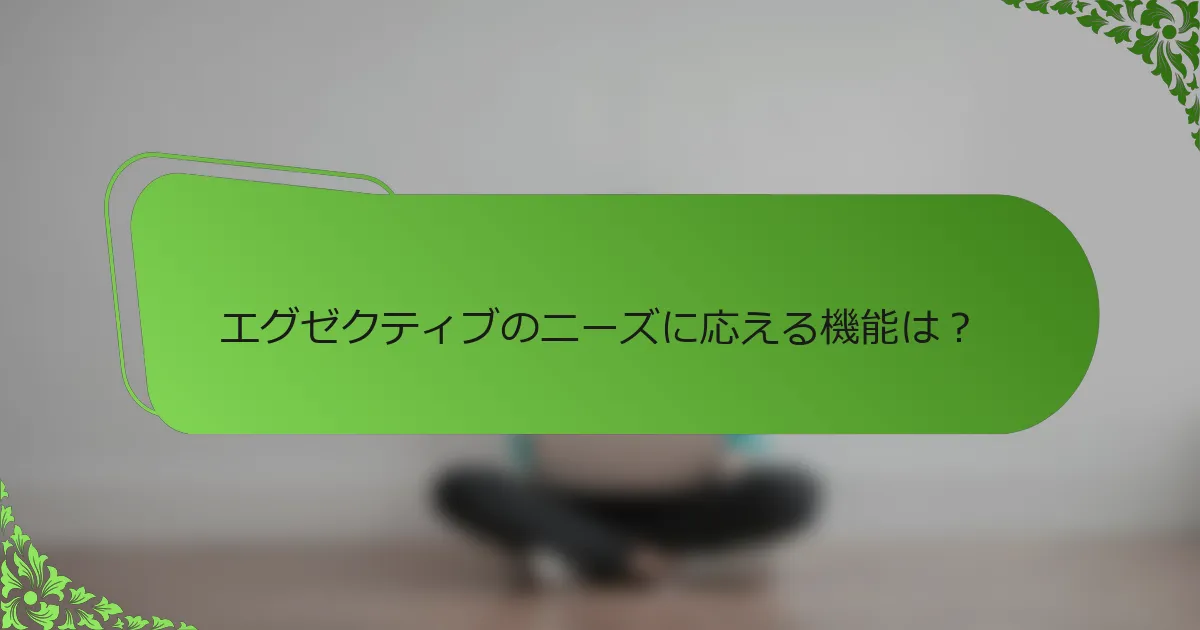 エグゼクティブのニーズに応える機能は？