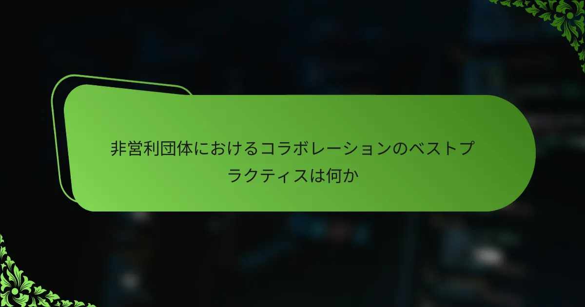 非営利団体におけるコラボレーションのベストプラクティスは何か