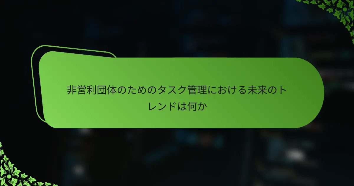 非営利団体のためのタスク管理における未来のトレンドは何か