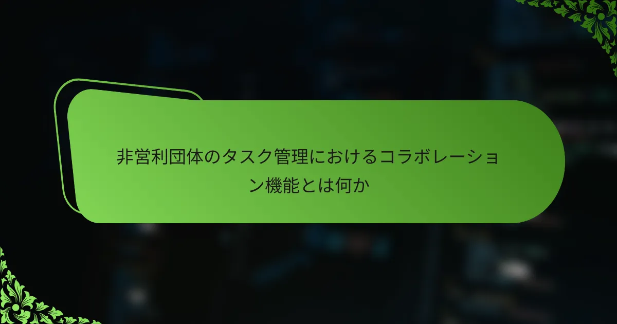 非営利団体のタスク管理におけるコラボレーション機能とは何か
