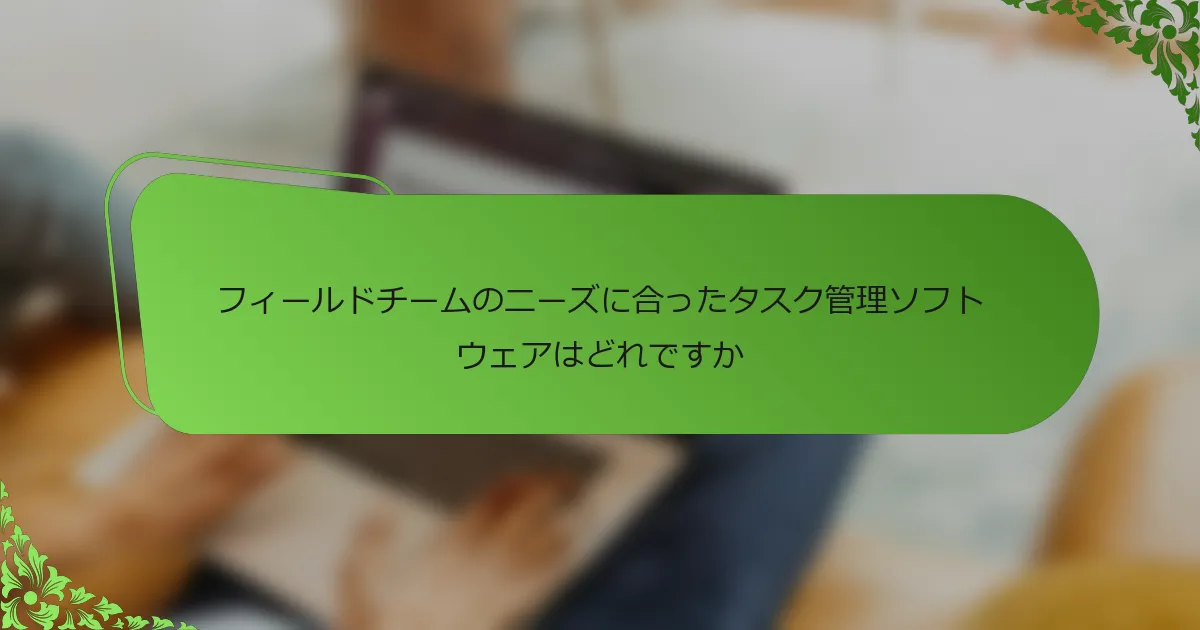 フィールドチームのニーズに合ったタスク管理ソフトウェアはどれですか
