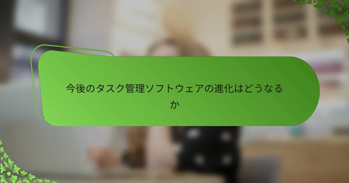 今後のタスク管理ソフトウェアの進化はどうなるか