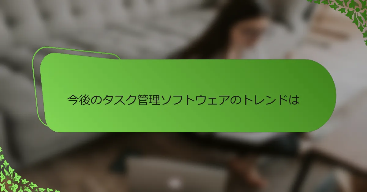 今後のタスク管理ソフトウェアのトレンドは