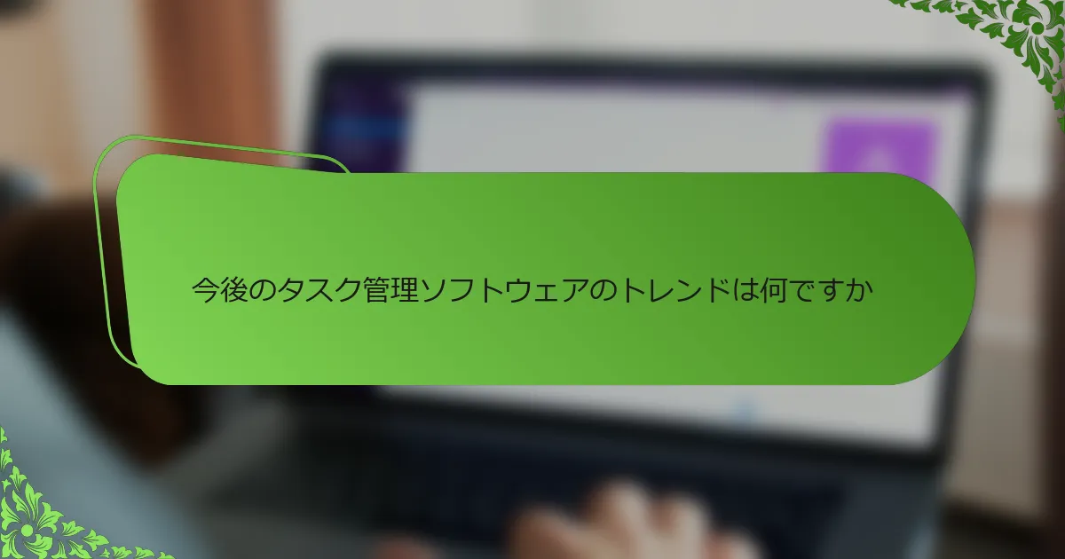 今後のタスク管理ソフトウェアのトレンドは何ですか