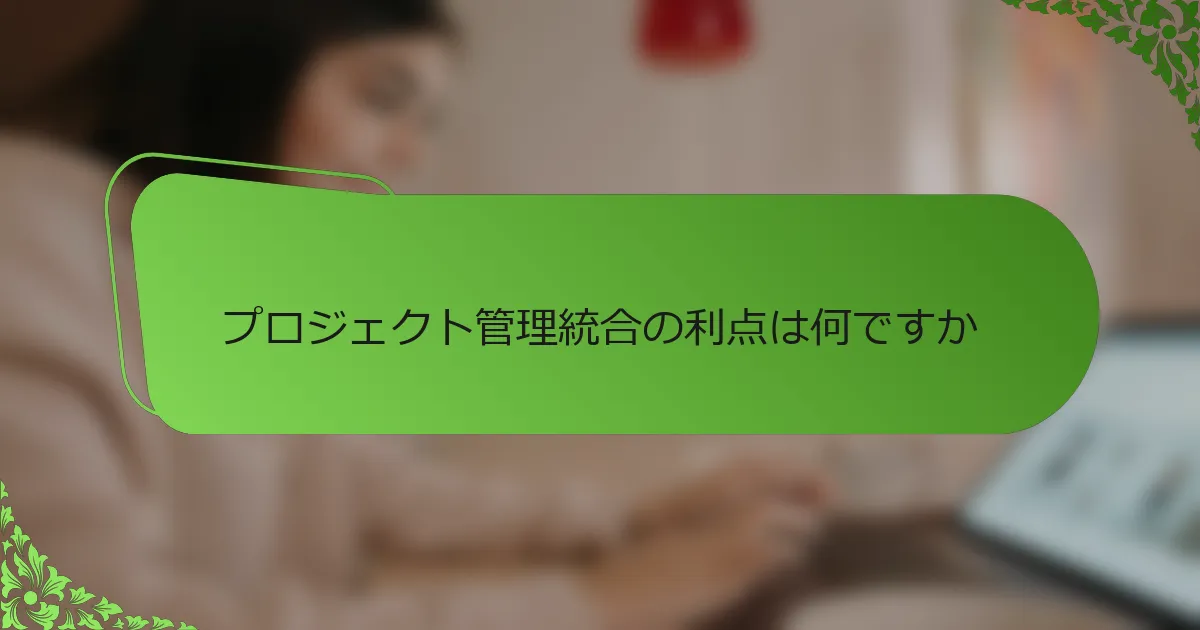 プロジェクト管理統合の利点は何ですか
