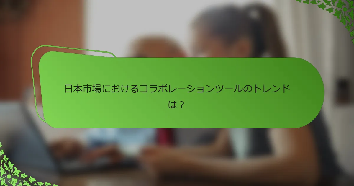 日本市場におけるコラボレーションツールのトレンドは？