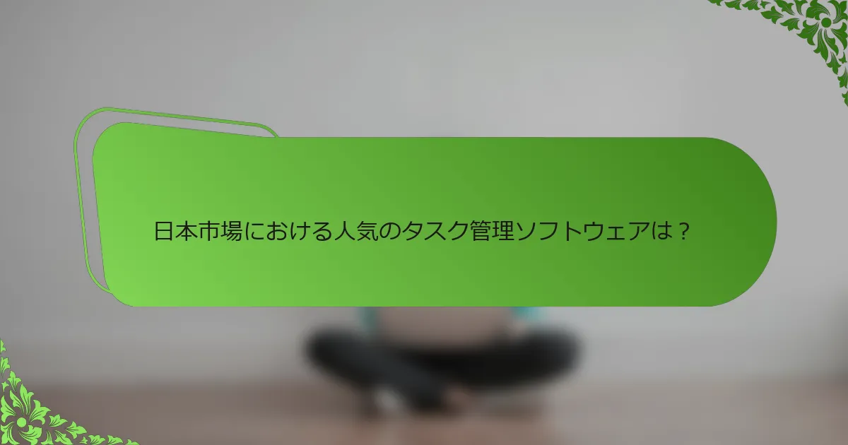 日本市場における人気のタスク管理ソフトウェアは？