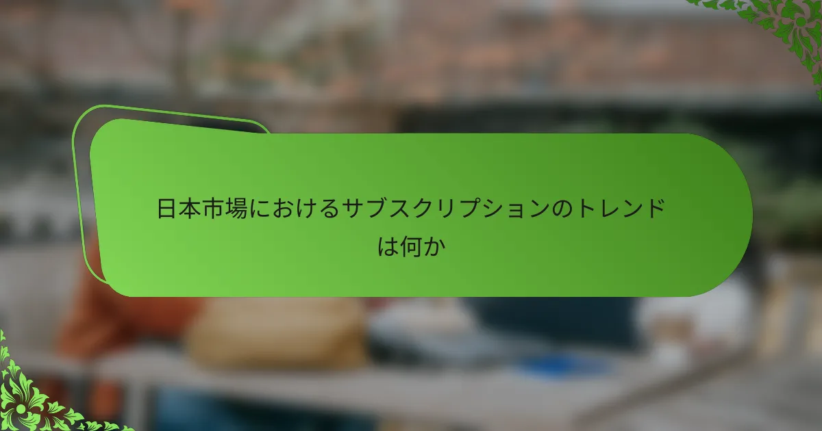 日本市場におけるサブスクリプションのトレンドは何か