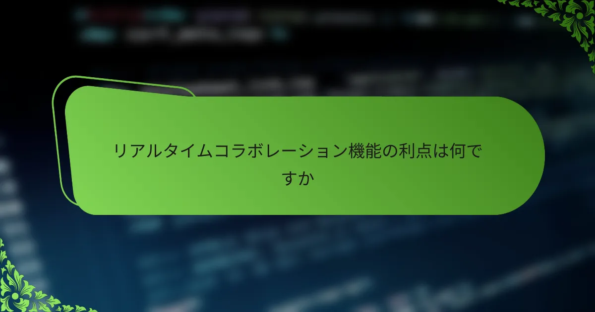 リアルタイムコラボレーション機能の利点は何ですか
