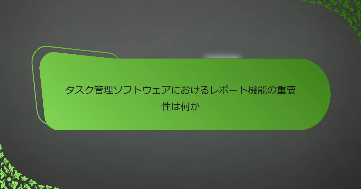 タスク管理ソフトウェアにおけるレポート機能の重要性は何か
