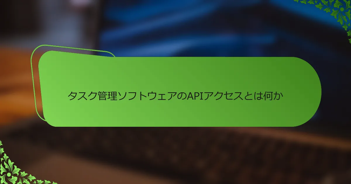 タスク管理ソフトウェアのAPIアクセスとは何か