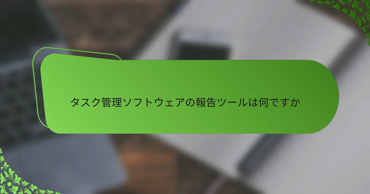タスク管理ソフトウェアの報告ツールは何ですか