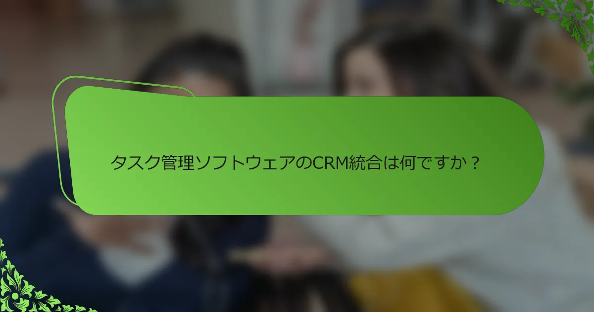 タスク管理ソフトウェアのCRM統合は何ですか?