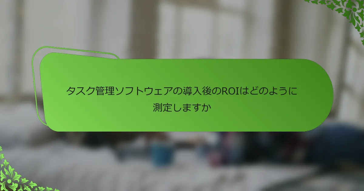 タスク管理ソフトウェアの導入後のROIはどのように測定しますか