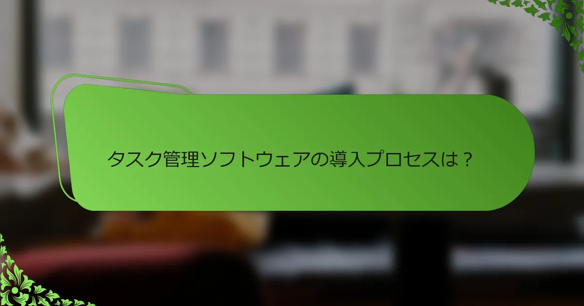 タスク管理ソフトウェアの導入プロセスは?