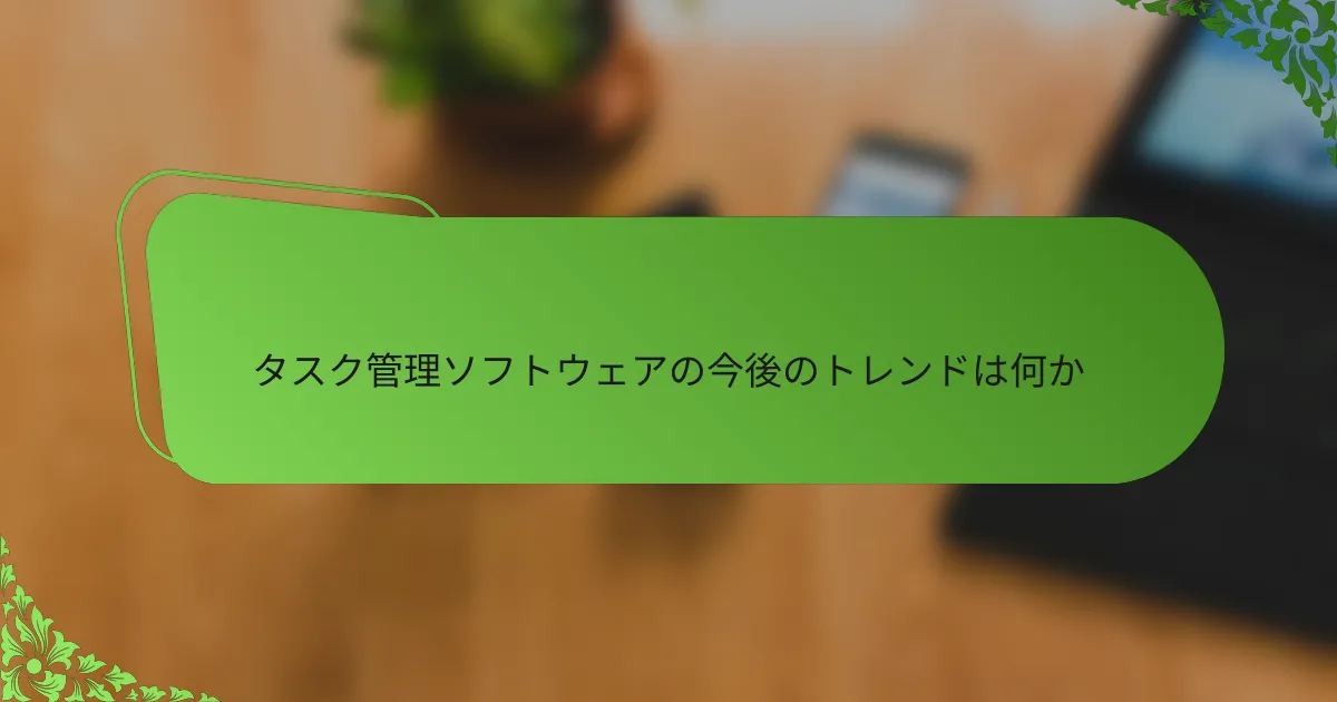 タスク管理ソフトウェアの今後のトレンドは何か