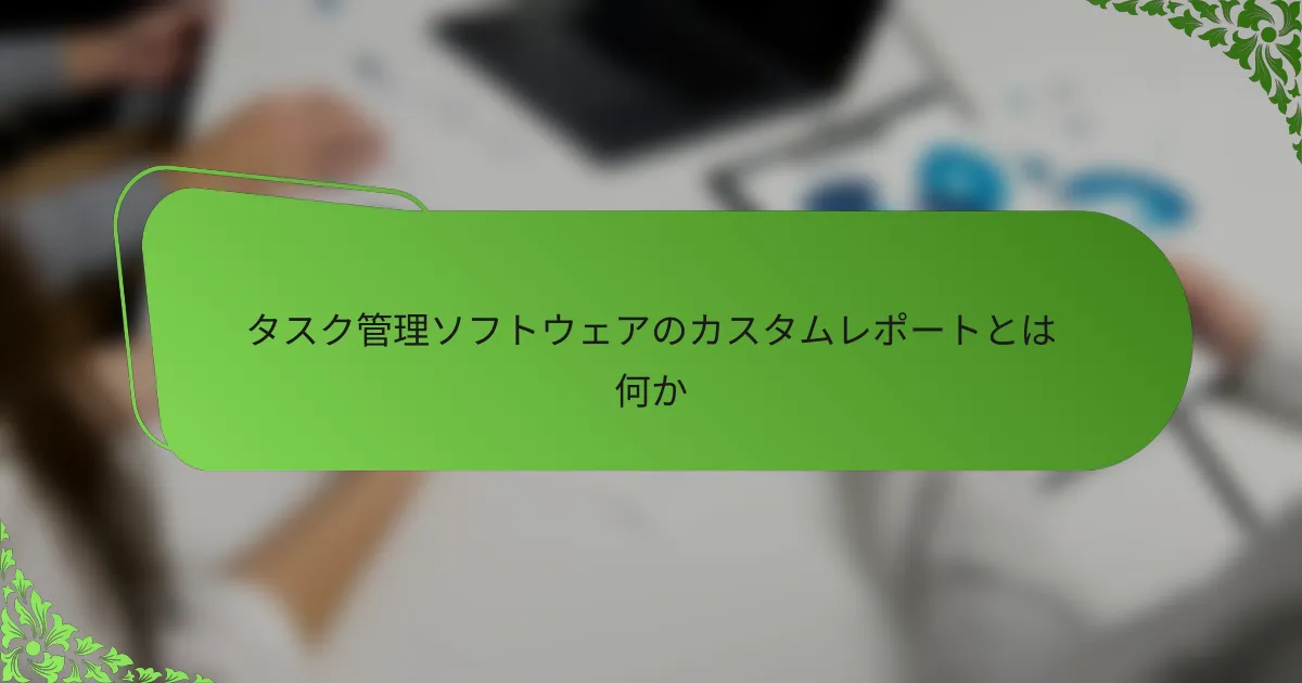 タスク管理ソフトウェアのカスタムレポートとは何か