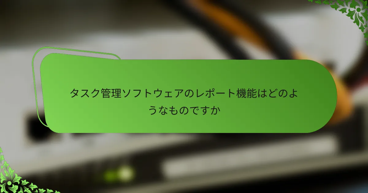 タスク管理ソフトウェアのレポート機能はどのようなものですか