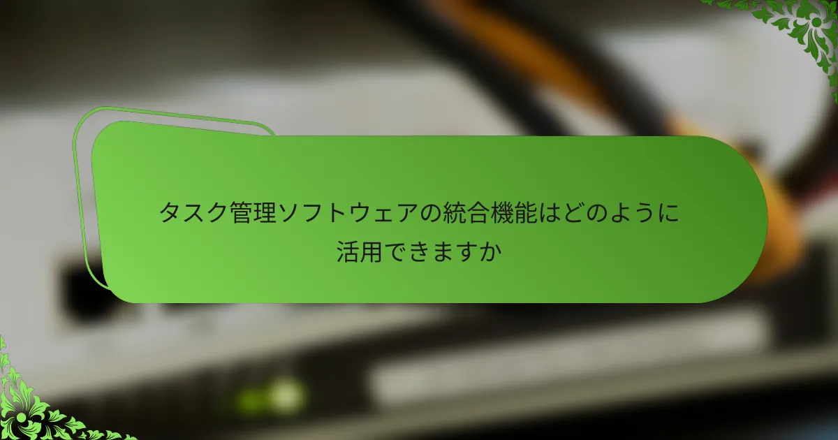 タスク管理ソフトウェアの統合機能はどのように活用できますか