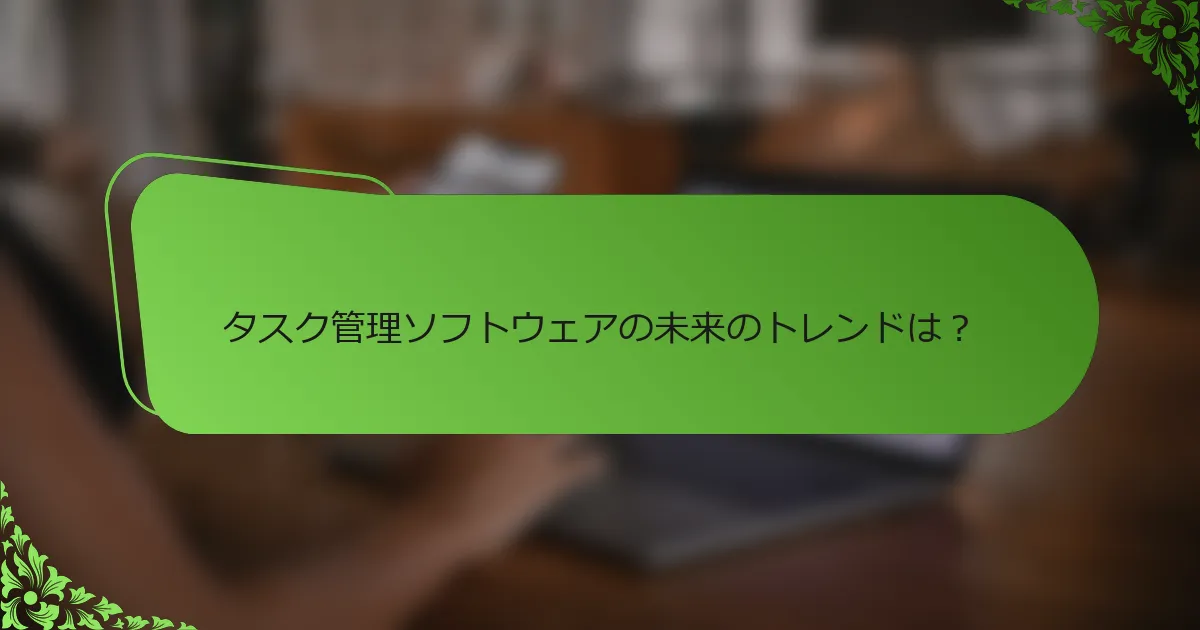 タスク管理ソフトウェアの未来のトレンドは？