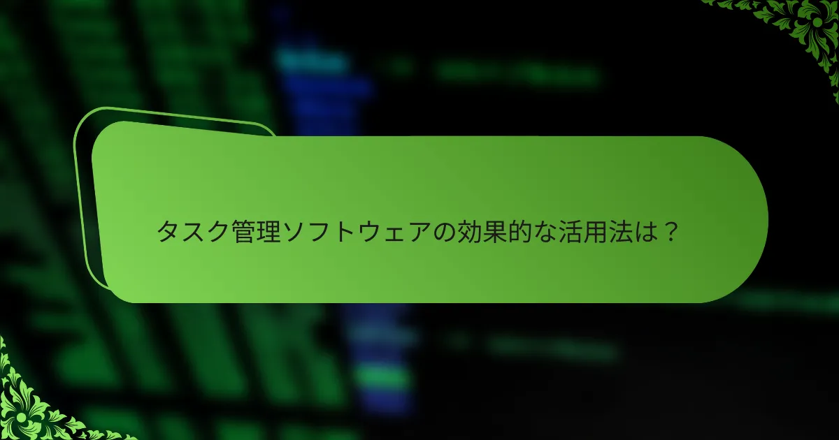 タスク管理ソフトウェアの効果的な活用法は？