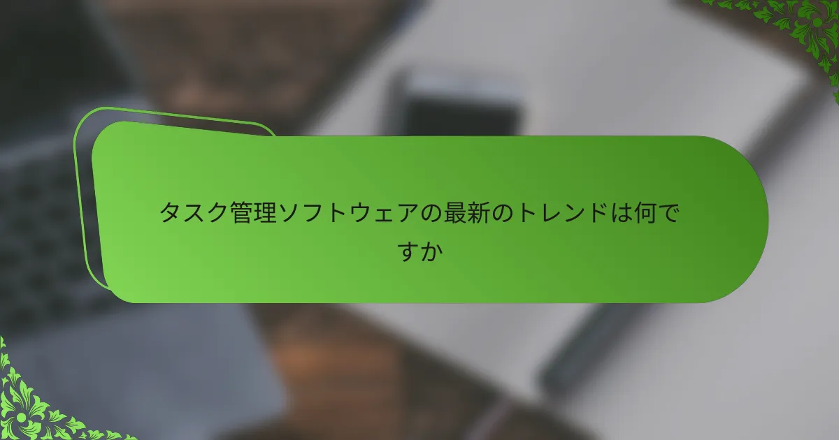 タスク管理ソフトウェアの最新のトレンドは何ですか