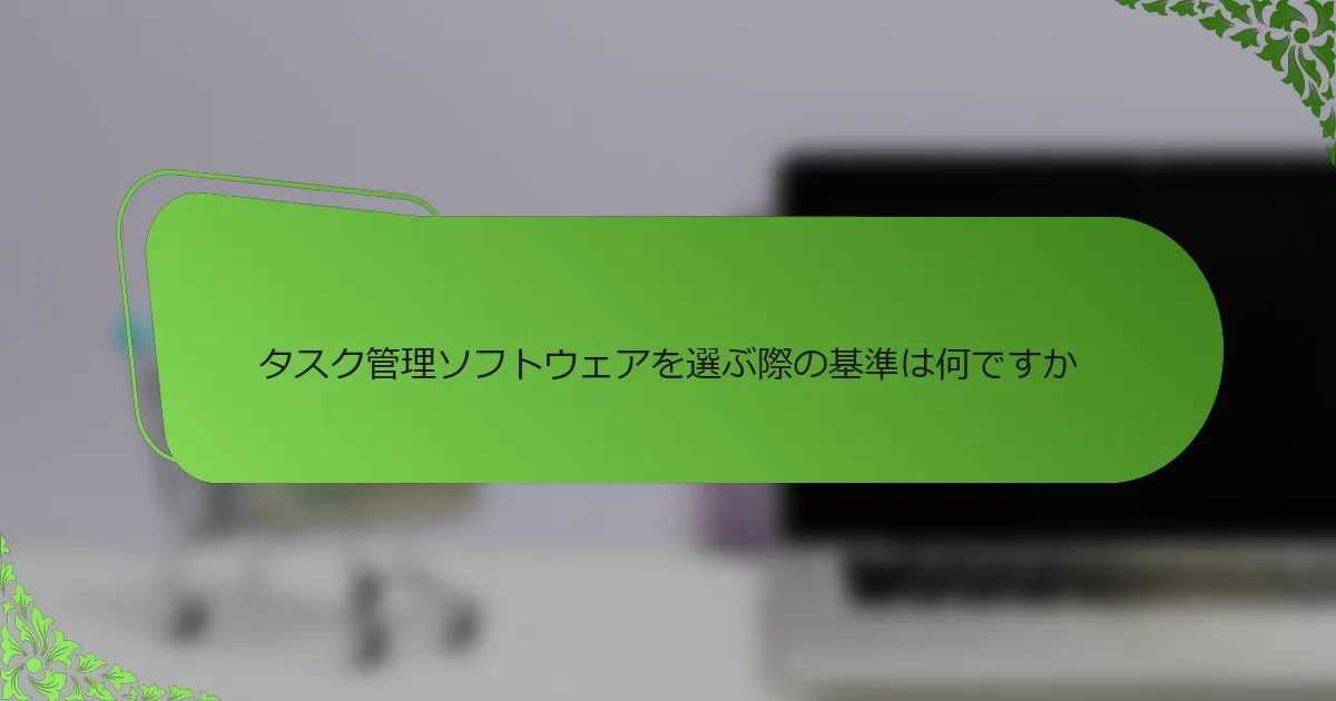 タスク管理ソフトウェアを選ぶ際の基準は何ですか