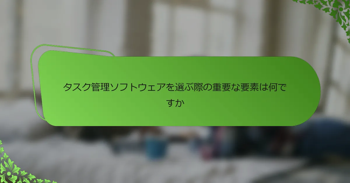 タスク管理ソフトウェアを選ぶ際の重要な要素は何ですか