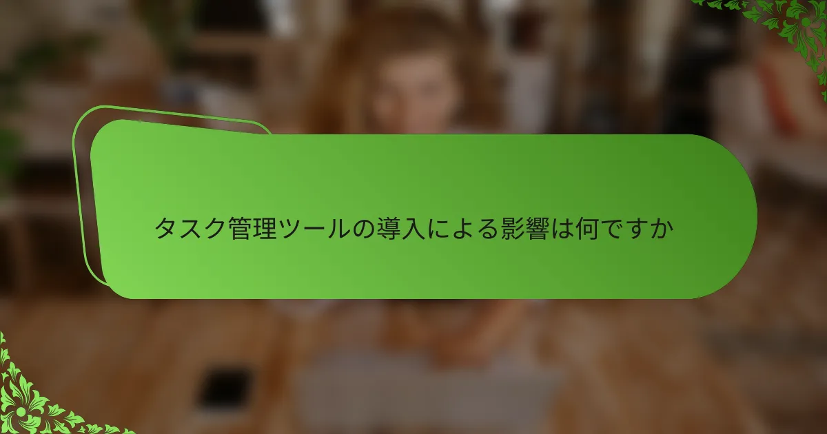タスク管理ツールの導入による影響は何ですか