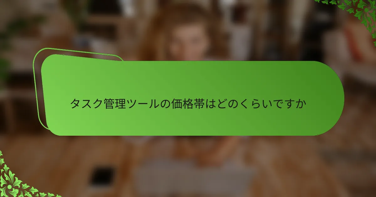 タスク管理ツールの価格帯はどのくらいですか