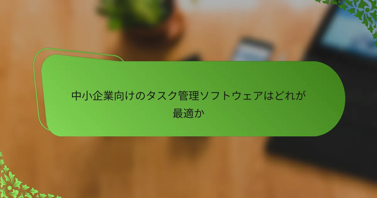 中小企業向けのタスク管理ソフトウェアはどれが最適か